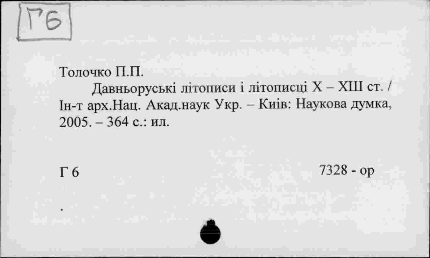 ﻿Тол очко П.П.
Давньоруські літописи і літописці X - ХШ ст / Ін-т арх.Нац. Акад.наук Укр. - Киів: Наукова думка, 2005. - 364 с.: ил.
Г6
7328 - ор